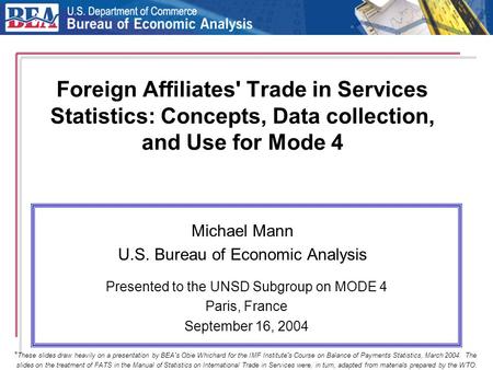 Foreign Affiliates' Trade in Services Statistics: Concepts, Data collection, and Use for Mode 4 Michael Mann U.S. Bureau of Economic Analysis Presented.