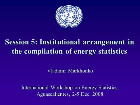 Session 5: Institutional arrangement in the compilation of energy statistics Vladimir Markhonko International Workshop on Energy Statistics, Aguascalientes,