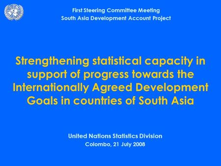 Strengthening statistical capacity in support of progress towards the Internationally Agreed Development Goals in countries of South Asia United Nations.
