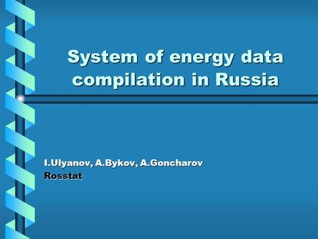 System of energy data compilation in Russia I.Ulyanov, A.Bykov, A.Goncharov Rosstat.