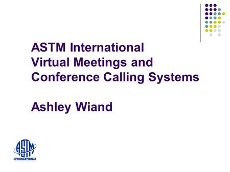 ASTM International Virtual Meetings and Conference Calling Systems Ashley Wiand.