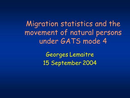 Migration statistics and the movement of natural persons under GATS mode 4 Georges Lemaitre 15 September 2004.