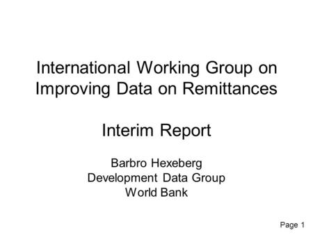 Page 1 International Working Group on Improving Data on Remittances Interim Report Barbro Hexeberg Development Data Group World Bank.