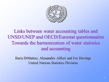 1 Links between water accounting tables and UNSD/UNEP and OECD/Eurostat questionnaires Towards the harmonization of water statistics and accounting Ilaria.