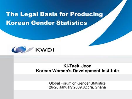 The Legal Basis for Producing Korean Gender Statistics Ki-Taek, Jeon Korean Womens Development Institute Global Forum on Gender Statistics 26-28 January.
