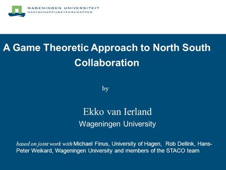 A Game Theoretic Approach to North South Collaboration Ekko van Ierland Wageningen University based on joint work with Michael Finus, University of Hagen,