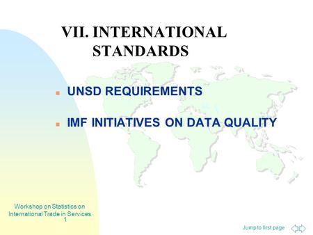 Jump to first page Workshop on Statistics on International Trade in Services 1 VII. INTERNATIONAL STANDARDS UNSD REQUIREMENTS IMF INITIATIVES ON DATA QUALITY.