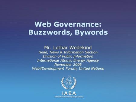 Web Governance: Buzzwords, Bywords Mr. Lothar Wedekind Head, News & Information Section Division of Public Information International Atomic Energy Agency.