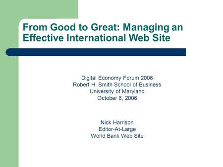 From Good to Great: Managing an Effective International Web Site Digital Economy Forum 2006 Robert H. Smith School of Business University of Maryland October.