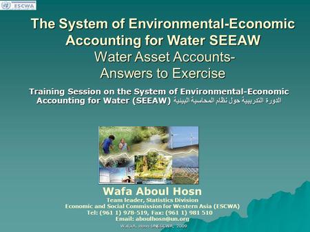 اللجنة الاقتصادية والاجتماعية لغربي آسيا Wafa A. Hosn UNESCWA, 2009 The System of Environmental-Economic Accounting for Water SEEAW Water Asset Accounts-