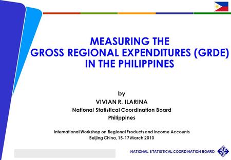 1 NATIONAL STATISTICAL COORDINATION BOARD International Workshop on Regional Products and Income Accounts, Beijing, China VRIlarina/ March 15-17 2010 MEASURING.