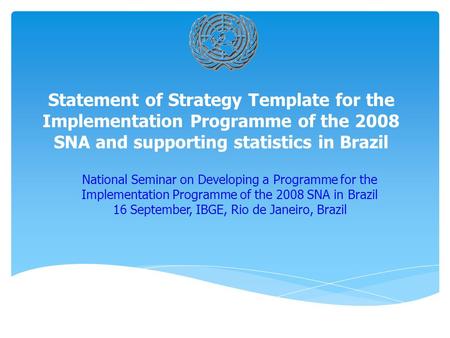 Statement of Strategy Template for the Implementation Programme of the 2008 SNA and supporting statistics in Brazil National Seminar on Developing a Programme.