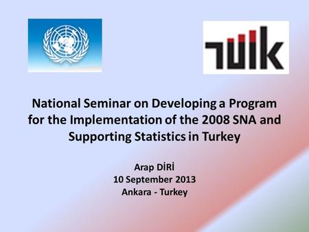 National Seminar on Developing a Program for the Implementation of the 2008 SNA and Supporting Statistics in Turkey Arap DİRİ 10 September 2013 Ankara.