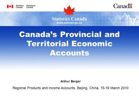 Arthur Berger Regional Products and Income Accounts, Beijing, China, 15-19 March 2010 Canadas Provincial and Territorial Economic Accounts.