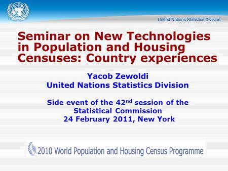 Seminar on New Technologies in Population and Housing Censuses: Country experiences Yacob Zewoldi United Nations Statistics Division Side event of the.