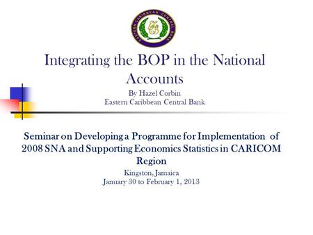 Seminar on Developing a Programme for Implementation of 2008 SNA and Supporting Economics Statistics in CARICOM Region Kingston, Jamaica January 30 to.