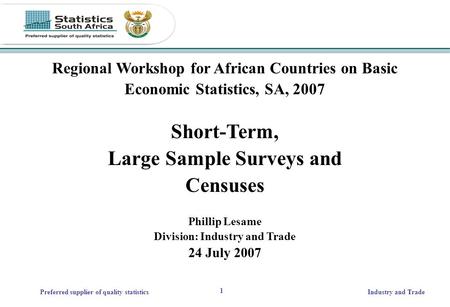1 Preferred supplier of quality statisticsIndustry and Trade Regional Workshop for African Countries on Basic Economic Statistics, SA, 2007 Short-Term,