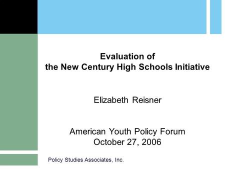Policy Studies Associates, Inc. Evaluation of the New Century High Schools Initiative Elizabeth Reisner American Youth Policy Forum October 27, 2006.