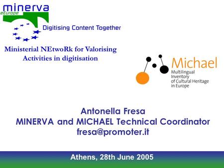 Athens, 28th June 2005 Antonella Fresa MINERVA and MICHAEL Technical Coordinator Ministerial NEtwoRk for Valorising Activities in digitisation.
