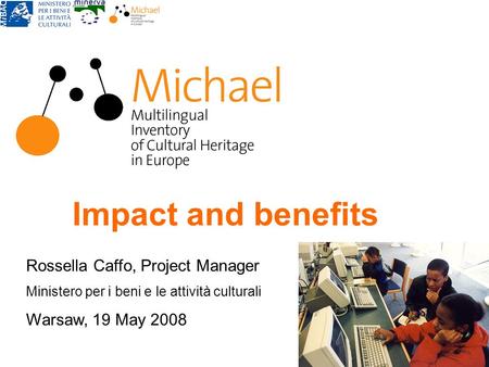 Impact and benefits Rossella Caffo, Project Manager Ministero per i beni e le attività culturali Warsaw, 19 May 2008.