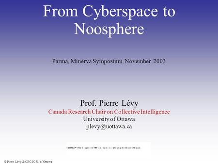 © Pierre Lévy & CRC-IC U. of Ottawa From Cyberspace to Noosphere Prof. Pierre Lévy Canada Research Chair on Collective Intelligence University of Ottawa.