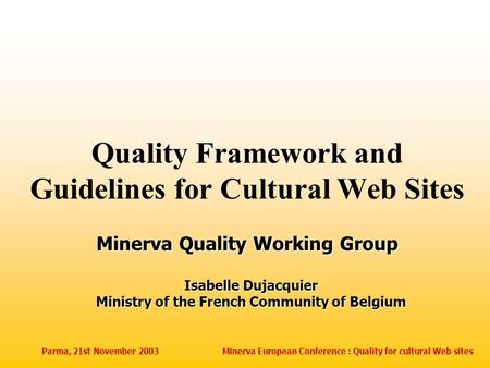 Parma, 21st November 2003Minerva European Conference : Quality for cultural Web sites Quality Framework and Guidelines for Cultural Web Sites Isabelle.