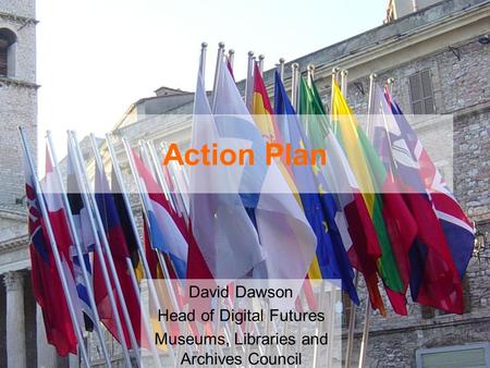 Action Plan David Dawson Head of Digital Futures Museums, Libraries and Archives Council.