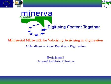 Ministerial NEtwoRk for Valorising Activising in digitisation A Handbook on Good Practice in Digitisation Borje Justrell National Archives of Sweden.
