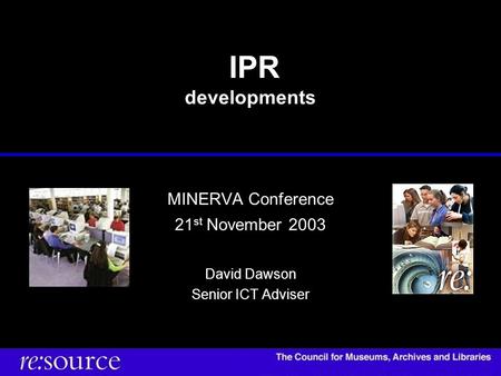 IPR developments MINERVA Conference 21 st November 2003 David Dawson Senior ICT Adviser.