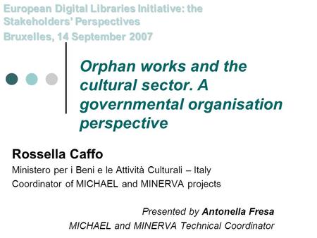 Orphan works and the cultural sector. A governmental organisation perspective Rossella Caffo Ministero per i Beni e le Attività Culturali – Italy Coordinator.
