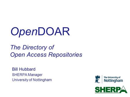 OpenDOAR The Directory of Open Access Repositories Bill Hubbard SHERPA Manager University of Nottingham.