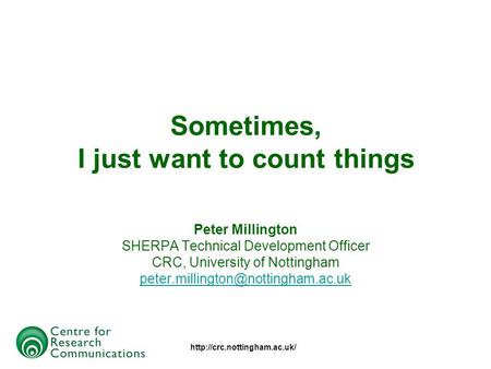 Sometimes, I just want to count things Peter Millington SHERPA Technical Development Officer CRC, University of Nottingham.