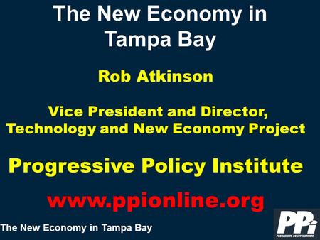 The New Economy in Tampa Bay The New Economy in Tampa Bay Rob Atkinson Vice President and Director, Technology and New Economy Project Progressive Policy.