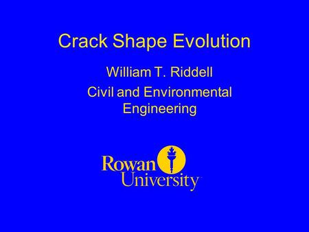 Crack Shape Evolution William T. Riddell Civil and Environmental Engineering.