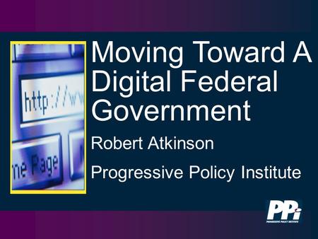 Moving Toward A Digital Federal Government Robert Atkinson Progressive Policy Institute.