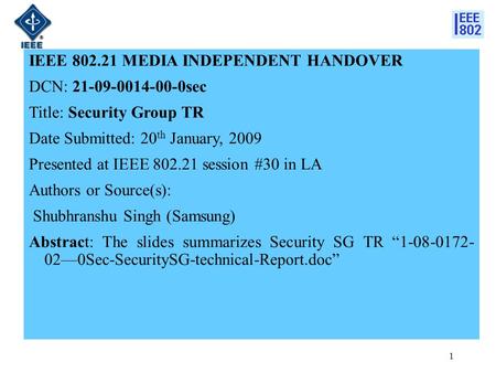 1 IEEE 802.21 MEDIA INDEPENDENT HANDOVER DCN: 21-09-0014-00-0sec Title: Security Group TR Date Submitted: 20 th January, 2009 Presented at IEEE 802.21.