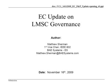 Doc.: VC1_16112009_EC_P&P_Update-opening_r0.ppt Submission EC Update on LMSC Governance Date: November 16 th, 2009 Author: Matthew Sherman 1 st Vice Chair,