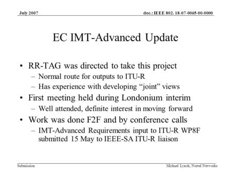 Doc.: IEEE 802. 18-07-0065-00-0000 Submission July 2007 Michael Lynch, Nortel Networks EC IMT-Advanced Update RR-TAG was directed to take this project.