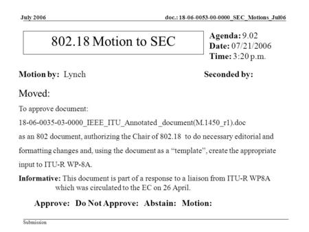 Doc.: 18-06-0053-00-0000_SEC_Motions_Jul06 Submission July 2006 802.18 Motion to SEC Motion by: LynchSeconded by: Agenda: 9.02 Date: 07/21/2006 Time: 3:20.