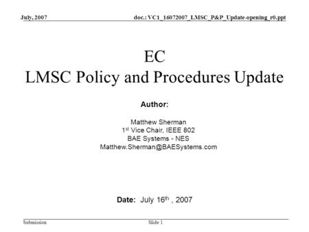 Doc.: VC1_16072007_LMSC_P&P_Update-opening_r0.ppt Submission July, 2007 Slide 1 EC LMSC Policy and Procedures Update Date: July 16 th, 2007 Author: Matthew.