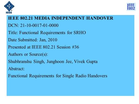 IEEE 802.21 MEDIA INDEPENDENT HANDOVER DCN: 21-10-0017-01-0000 Title: Functional Requirements for SRHO Date Submitted: Jan, 2010 Presented at IEEE 802.21.