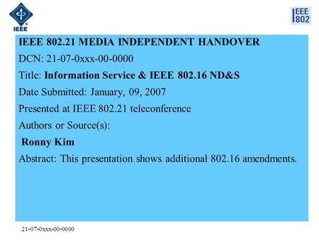 21-07-0xxx-00-0000 IEEE 802.21 MEDIA INDEPENDENT HANDOVER DCN: 21-07-0xxx-00-0000 Title: Information Service & IEEE 802.16 ND&S Date Submitted: January,