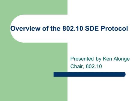 Overview of the 802.10 SDE Protocol Presented by Ken Alonge Chair, 802.10.