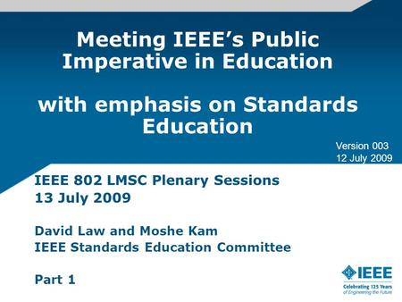 Meeting IEEEs Public Imperative in Education with emphasis on Standards Education IEEE 802 LMSC Plenary Sessions 13 July 2009 David Law and Moshe Kam IEEE.
