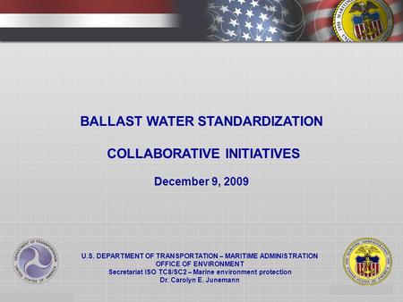1 BALLAST WATER STANDARDIZATION COLLABORATIVE INITIATIVES December 9, 2009 U.S. DEPARTMENT OF TRANSPORTATION – MARITIME ADMINISTRATION OFFICE OF ENVIRONMENT.