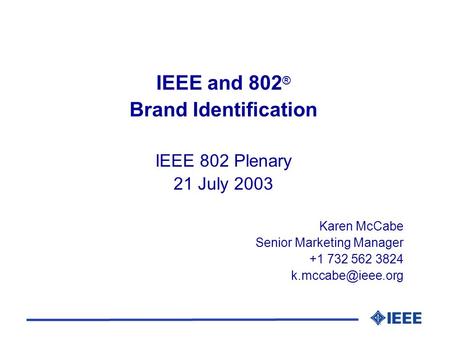 IEEE and 802 ® Brand Identification IEEE 802 Plenary 21 July 2003 Karen McCabe Senior Marketing Manager +1 732 562 3824