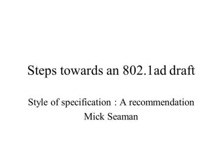 Steps towards an 802.1ad draft Style of specification : A recommendation Mick Seaman.