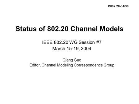 Status of 802.20 Channel Models IEEE 802.20 WG Session #7 March 15-19, 2004 Qiang Guo Editor, Channel Modeling Correspondence Group C802.20-04/30.