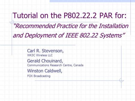 Tutorial on the P802.22.2 PAR for: Recommended Practice for the Installation and Deployment of IEEE 802.22 Systems Carl R. Stevenson, WK3C Wireless LLC.