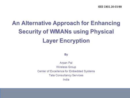 An Alternative Approach for Enhancing Security of WMANs using Physical Layer Encryption By Arpan Pal Wireless Group Center of Excellence for Embedded Systems.